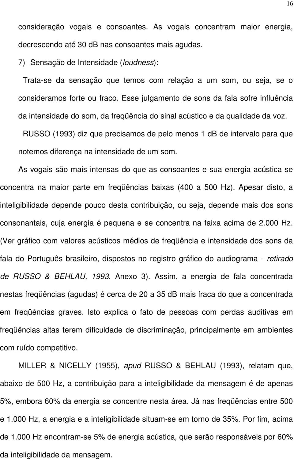 Esse julgamento de sons da fala sofre influência da intensidade do som, da freqüência do sinal acústico e da qualidade da voz.