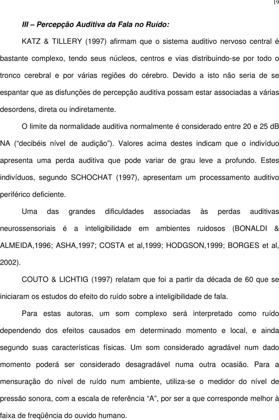 O limite da normalidade auditiva normalmente é considerado entre 20 e 25 db NA ( decibéis nível de audição ).