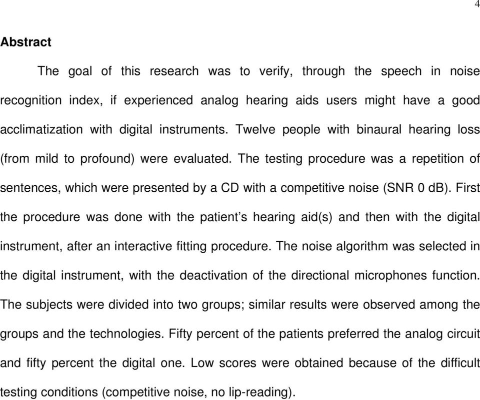 First the procedure was done with the patient s hearing aid(s) and then with the digital instrument, after an interactive fitting procedure.