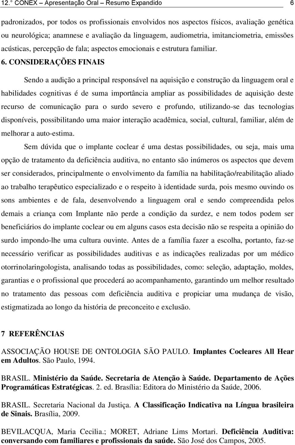 CONSIDERAÇÕES FINAIS Sendo a audição a principal responsável na aquisição e construção da linguagem oral e habilidades cognitivas é de suma importância ampliar as possibilidades de aquisição deste