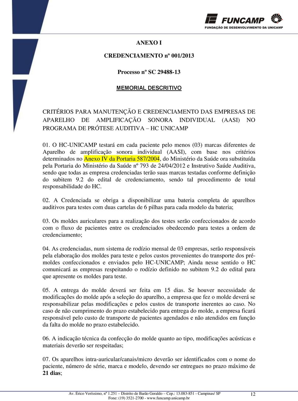 O HC-UNICAMP testará em cada paciente pelo menos (03) marcas diferentes de Aparelho de amplificação sonora individual (AASI), com base nos critérios determinados no Anexo IV da Portaria 587/2004, do