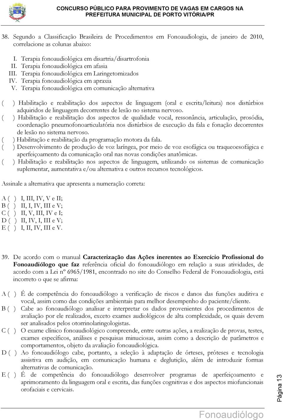 Terapia fonoaudiológica em comunicação alternativa ( ) Habilitação e reabilitação dos aspectos de linguagem (oral e escrita/leitura) nos distúrbios adquiridos de linguagem decorrentes de lesão no