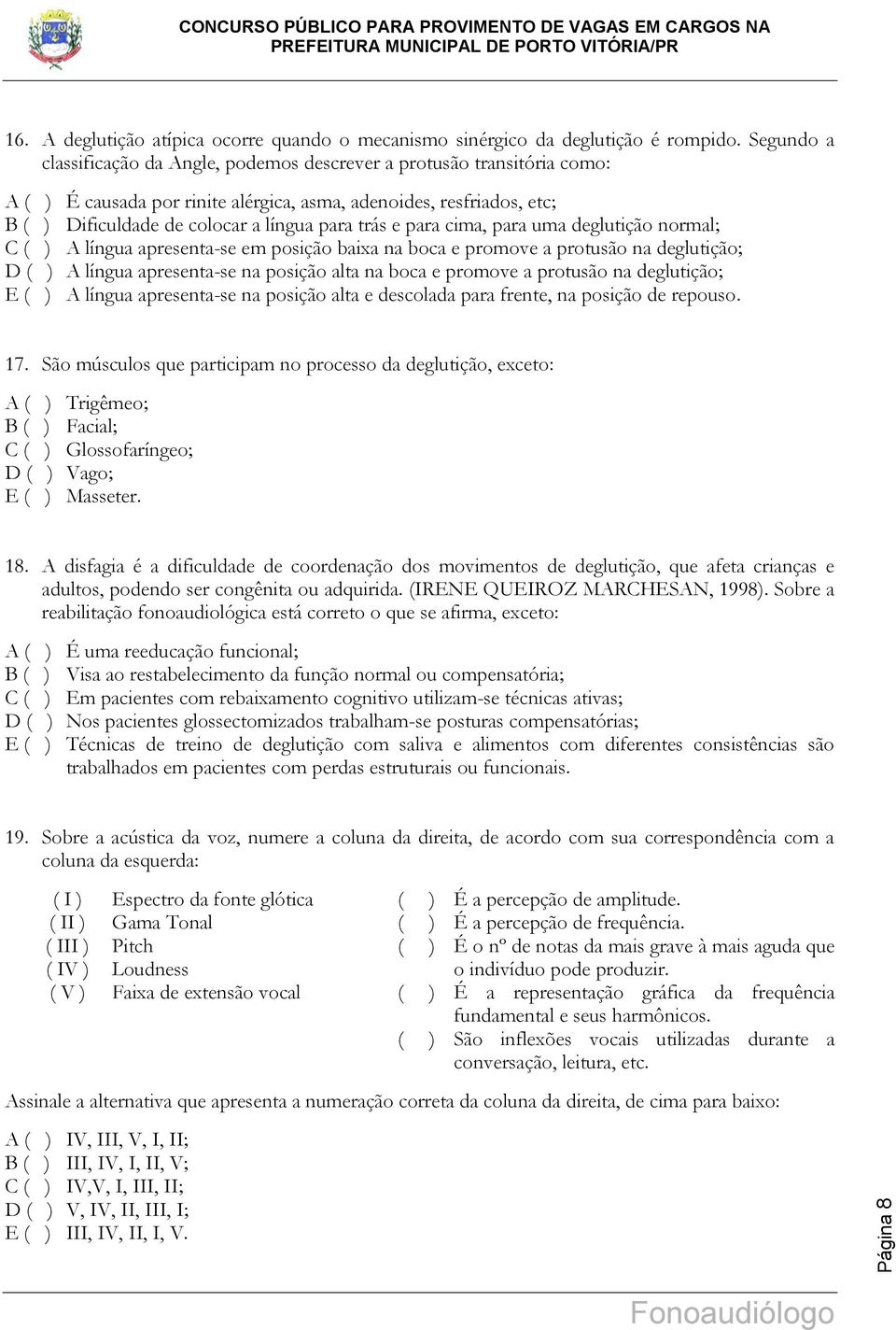 e para cima, para uma deglutição normal; C ( ) A língua apresenta-se em posição baixa na boca e promove a protusão na deglutição; D ( ) A língua apresenta-se na posição alta na boca e promove a