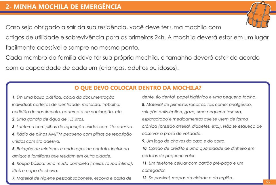 Cada membro da família deve ter sua própria mochila, o tamanho deverá estar de acordo com a capacidade de cada um (crianças, adultos ou idosos). O QUE DEVO COLOCAR DENTRO DA MOCHILA? 1.