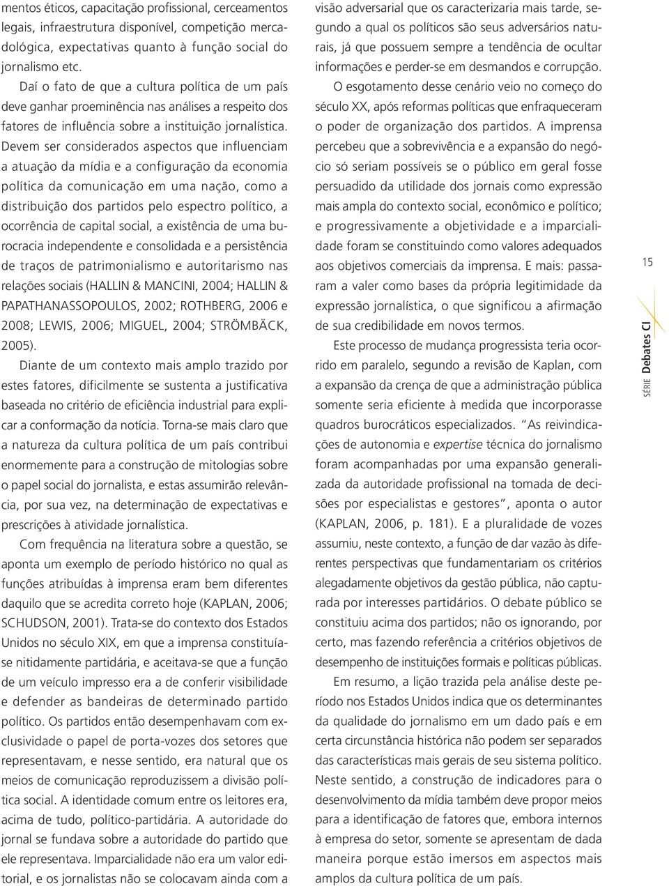 Devem ser considerados aspectos que influenciam a atuação da mídia e a configuração da economia política da comunicação em uma nação, como a distribuição dos partidos pelo espectro político, a