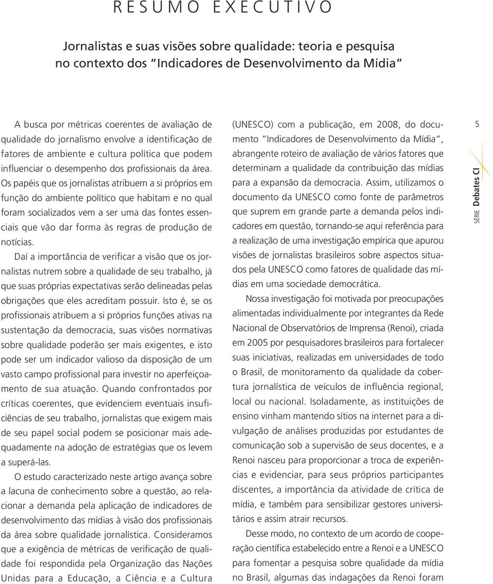 Os papéis que os jornalistas atribuem a si próprios em função do ambiente político que habitam e no qual foram socializados vem a ser uma das fontes essenciais que vão dar forma às regras de produção