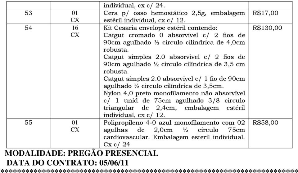 0 absorvivel c/ 2 fios de 90cm agulhado ½ circulo cilíndrica de 3,5 cm robusta. Catgut simples 2.0 absorvivel c/ 1 fio de 90cm agulhado ½ circulo cilíndrica de 3,5cm.