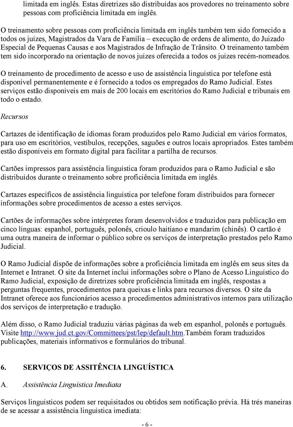 Pequenas Causas e aos Magistrados de Infração de Trânsito. O treinamento também tem sido incorporado na orientação de novos juízes oferecida a todos os juízes recém-nomeados.