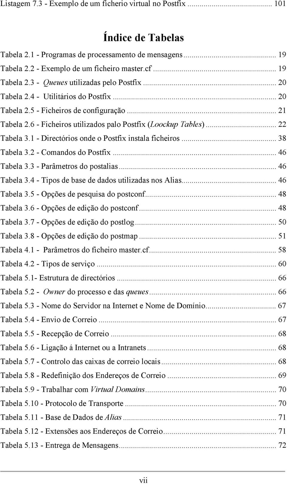 1 - Directórios onde o Postfix instala ficheiros...38 Tabela 3.2 - Comandos do Postfix...46 Tabela 3.3 - Parâmetros do postalias...46 Tabela 3.4 - Tipos de base de dados utilizadas nos Alias.