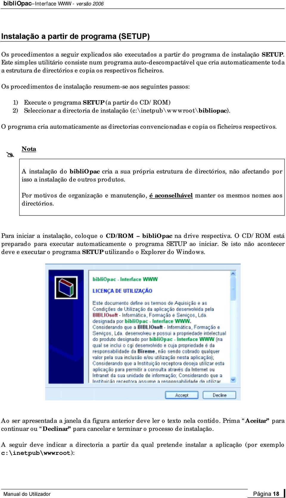 Os procedimentos de instalação resumem-se aos seguintes passos: 1) Execute o programa SETUP (a partir do CD/ROM) 2) Seleccionar a directoria de instalação (c:\inetpub\wwwroot\bibliopac).