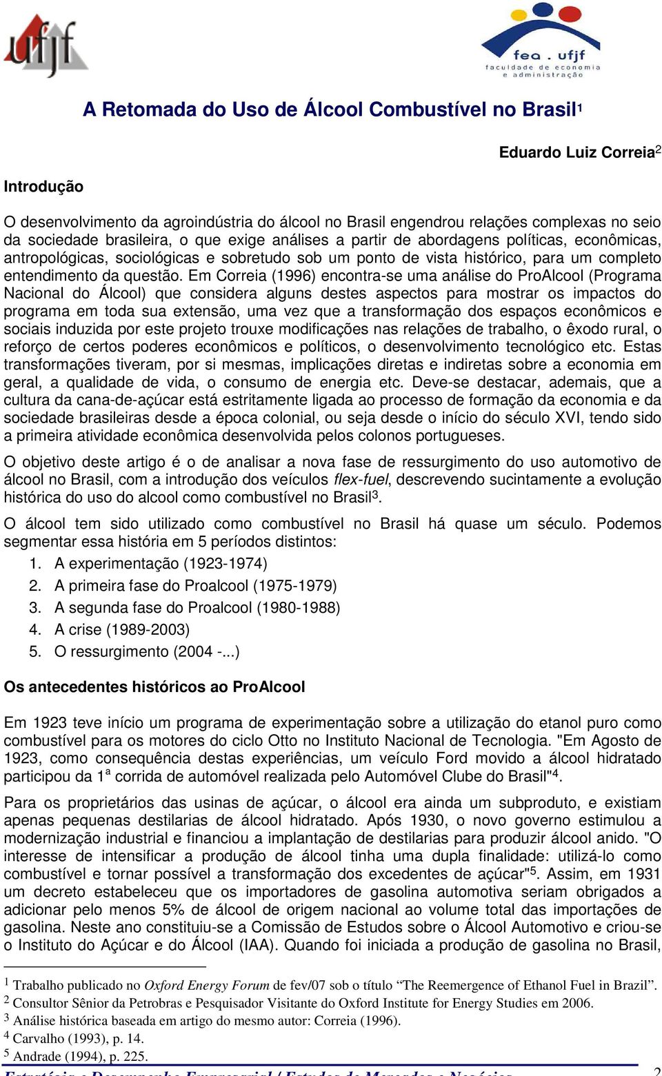 Em Correia (1996) encontra-se uma análise do ProAlcool (Programa Nacional do Álcool) que considera alguns destes aspectos para mostrar os impactos do programa em toda sua extensão, uma vez que a