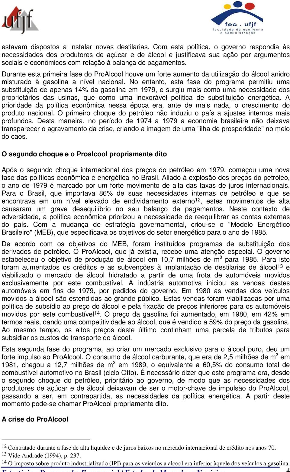 Durante esta primeira fase do ProAlcool houve um forte aumento da utilização do álcool anidro misturado à gasolina a nível nacional.