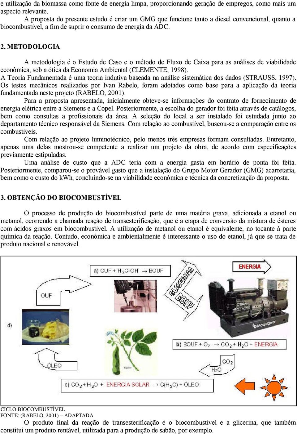 METODOLOGIA A metodologia é o Estudo de Caso e o método de Fluxo de Caixa para as análises de viabilidade econômica, sob a ótica da Economia Ambiental (CLEMENTE, 1998).