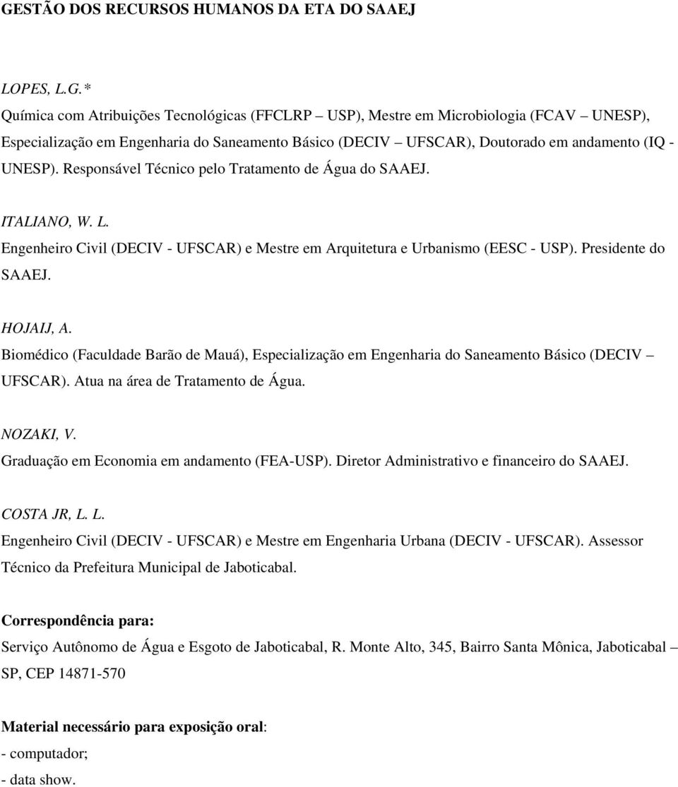 Biomédico (Faculdade Barão de Mauá), Especialização em Engenharia do Saneamento Básico (DECIV UFSCAR). Atua na área de Tratamento de Água. NOZAKI, V. Graduação em Economia em andamento (FEA-USP).