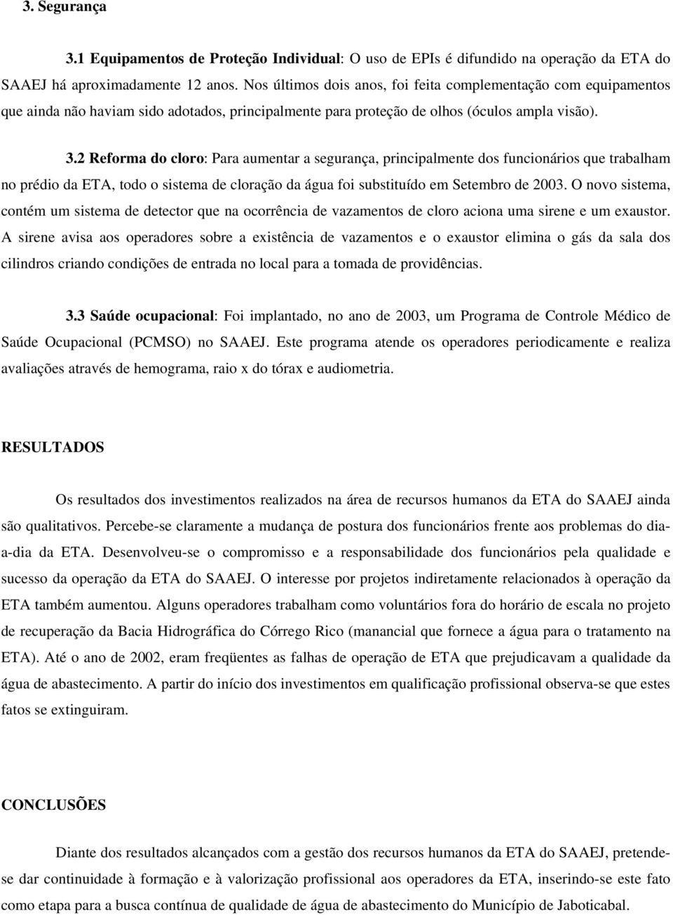 2 Reforma do cloro: Para aumentar a segurança, principalmente dos funcionários que trabalham no prédio da ETA, todo o sistema de cloração da água foi substituído em Setembro de 2003.