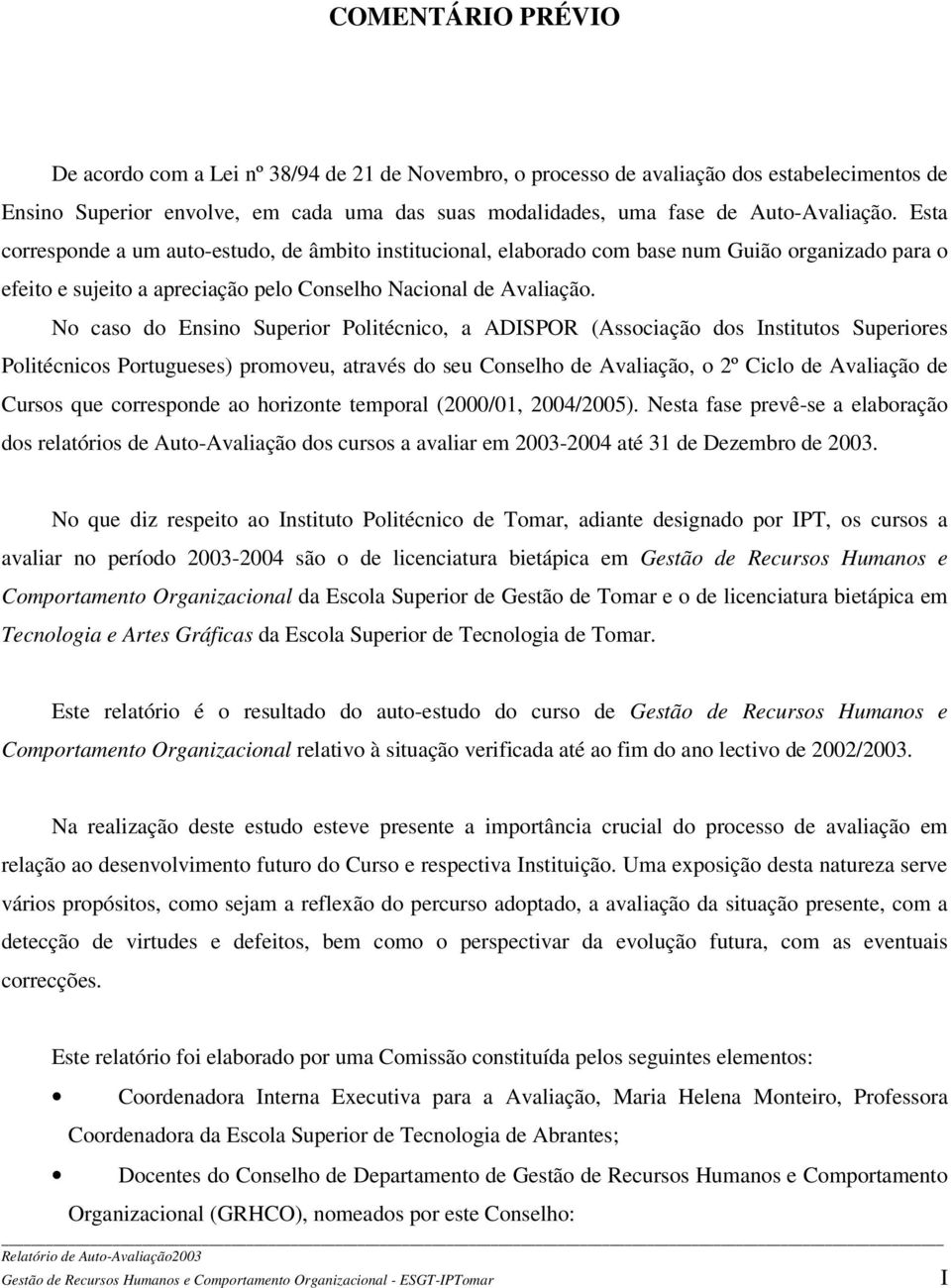 No caso do Ensino Superior Politécnico, a ADISPOR (Associação dos Institutos Superiores Politécnicos Portugueses) promoveu, através do seu Conselho de Avaliação, o 2º Ciclo de Avaliação de Cursos que