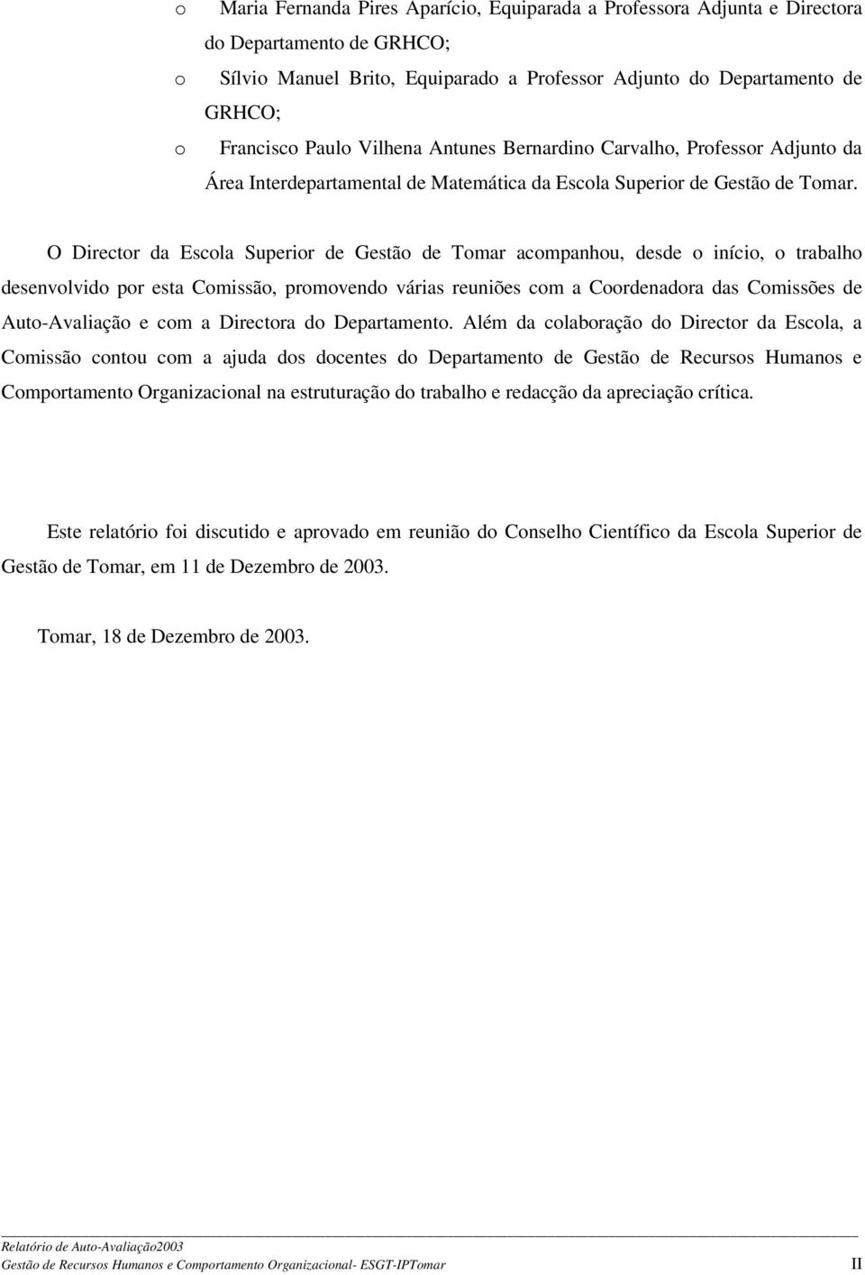 O Director da Escola Superior de Gestão de Tomar acompanhou, desde o início, o trabalho desenvolvido por esta Comissão, promovendo várias reuniões com a Coordenadora das Comissões de Auto-Avaliação e