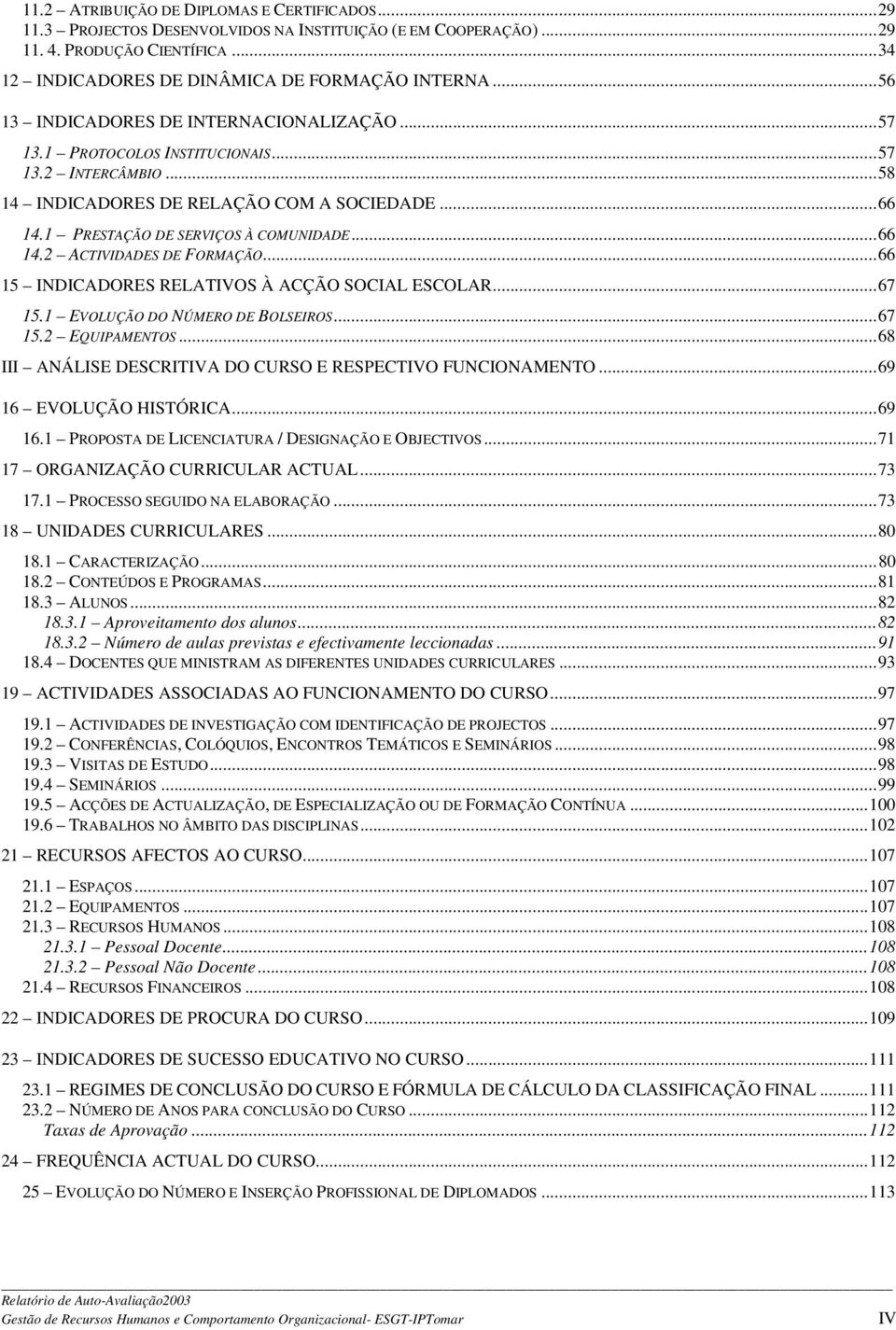 ..66 15 INDICADORES RELATIVOS À ACÇÃO SOCIAL ESCOLAR...67 15.1 EVOLUÇÃO DO NÚMERO DE BOLSEIROS...67 15.2 EQUIPAMENTOS...68 III ANÁLISE DESCRITIVA DO CURSO E RESPECTIVO FUNCIONAMENTO.