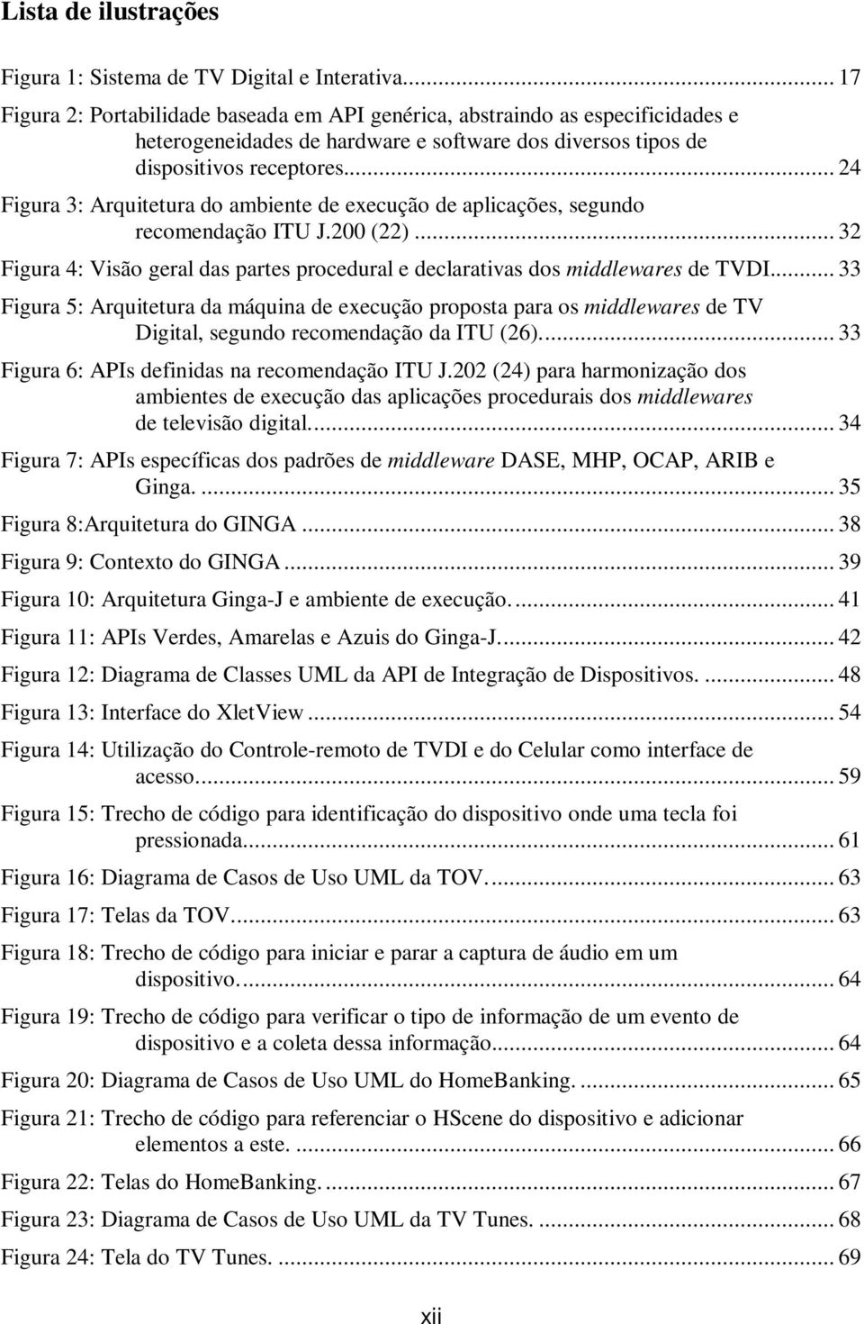 .. 24 Figura 3: Arquitetura do ambiente de execução de aplicações, segundo recomendação ITU J.200 (22)... 32 Figura 4: Visão geral das partes procedural e declarativas dos middlewares de TVDI.