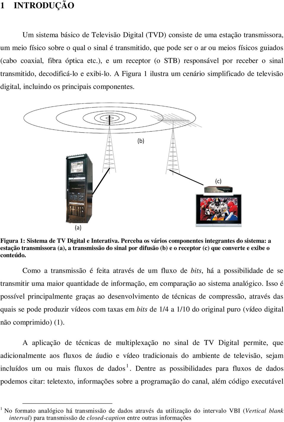 A Figura 1 ilustra um cenário simplificado de televisão digital, incluindo os principais componentes. Figura 1: Sistema de TV Digital e Interativa.