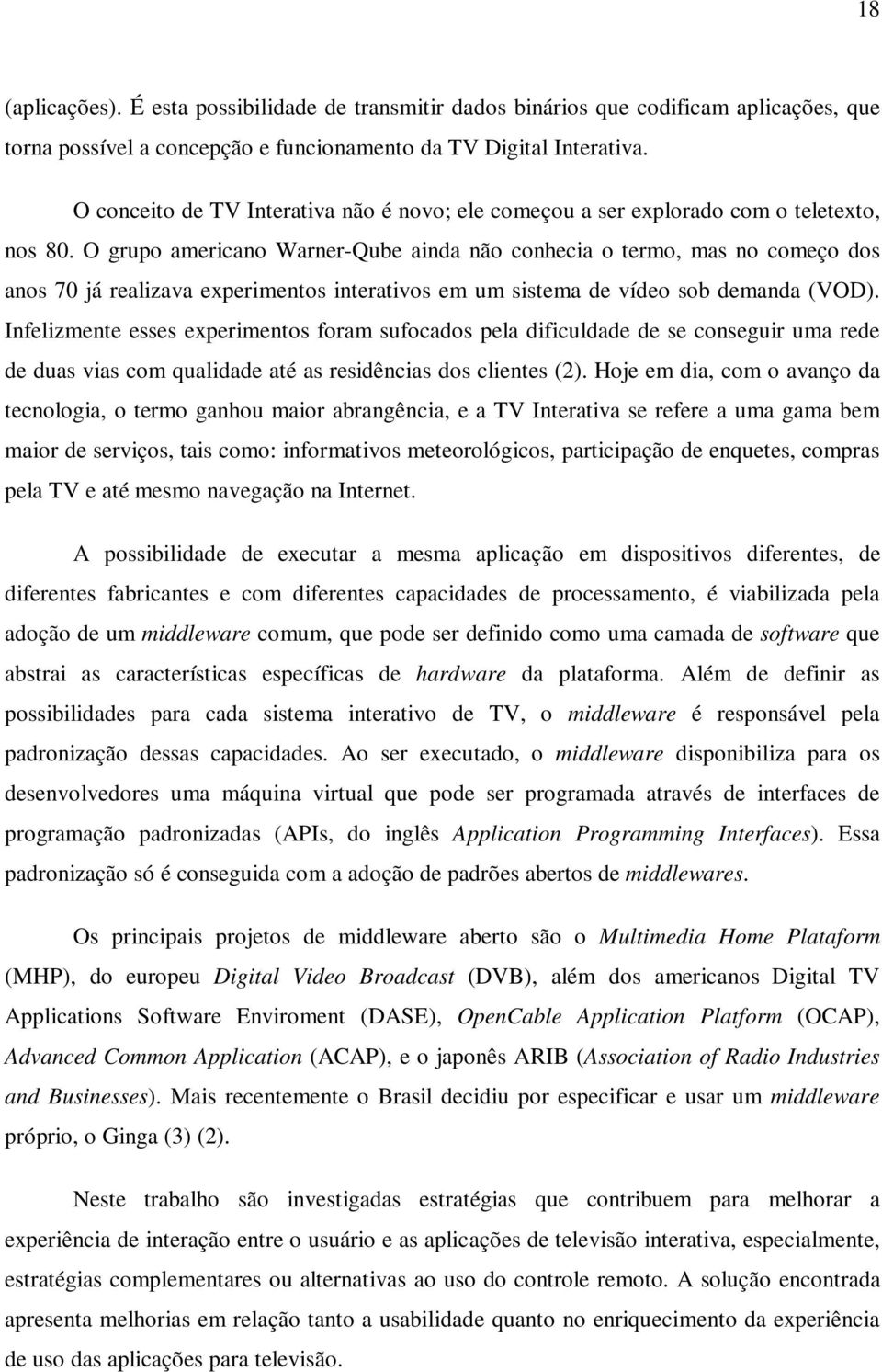 O grupo americano Warner-Qube ainda não conhecia o termo, mas no começo dos anos 70 já realizava experimentos interativos em um sistema de vídeo sob demanda (VOD).