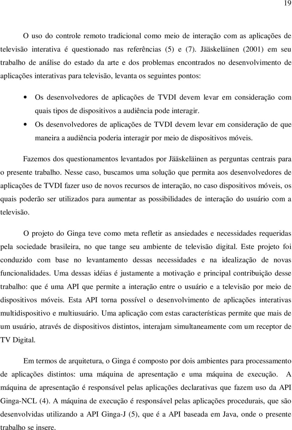 desenvolvedores de aplicações de TVDI devem levar em consideração com quais tipos de dispositivos a audiência pode interagir.