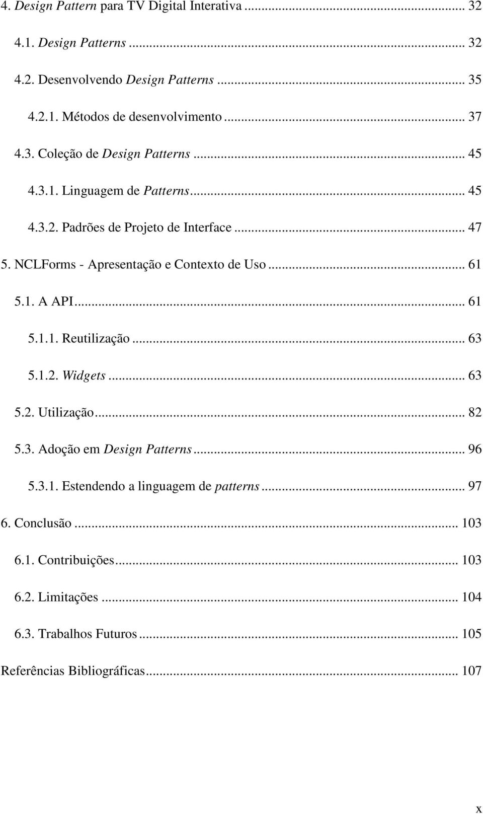 NCLForms - Apresentação e Contexto de Uso... 61 5.1. A API... 61 5.1.1. Reutilização... 63 5.1.2. Widgets... 63 5.2. Utilização... 82 5.3. Adoção em Design Patterns.