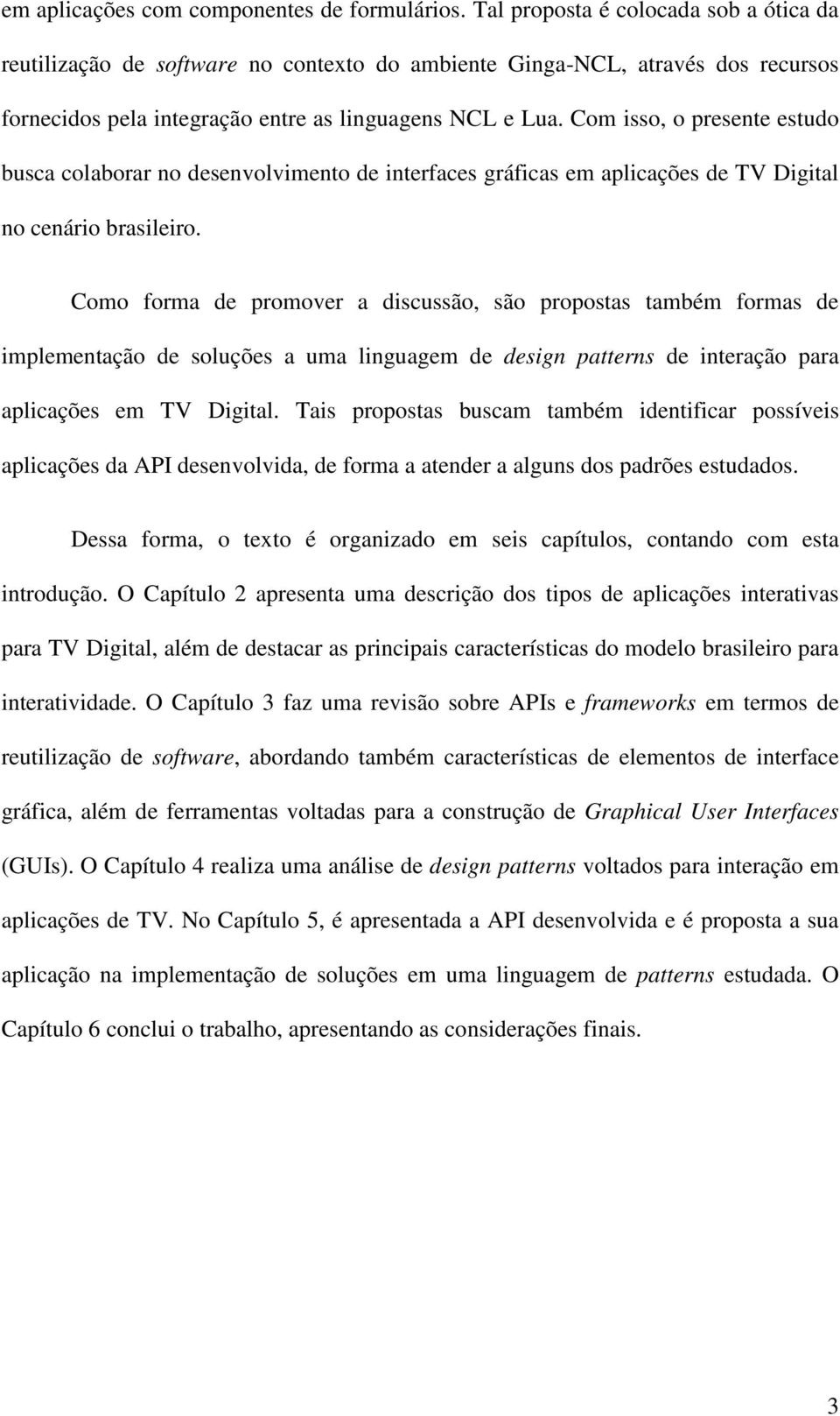 Com isso, o presente estudo busca colaborar no desenvolvimento de interfaces gráficas em aplicações de TV Digital no cenário brasileiro.