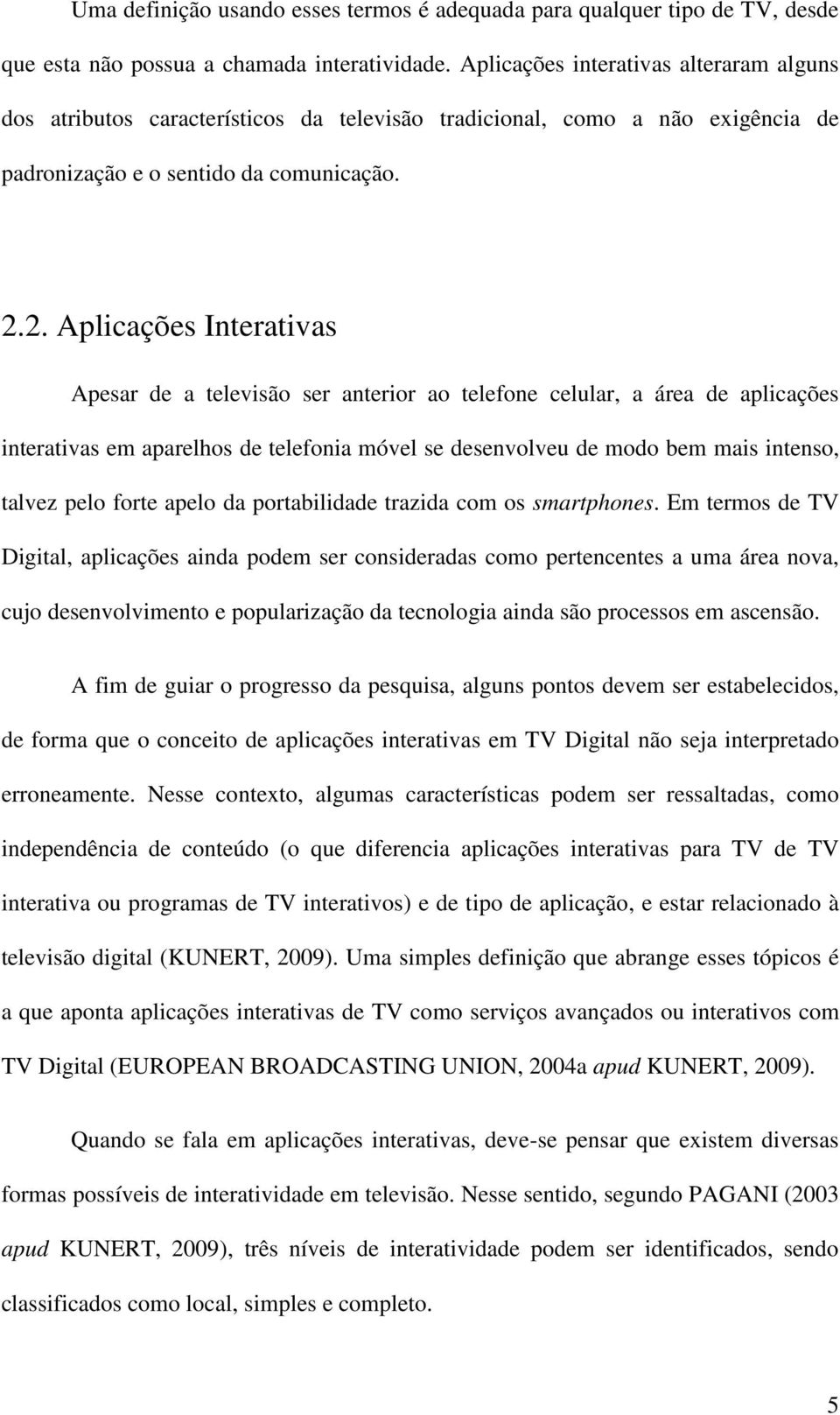 2. Aplicações Interativas Apesar de a televisão ser anterior ao telefone celular, a área de aplicações interativas em aparelhos de telefonia móvel se desenvolveu de modo bem mais intenso, talvez pelo