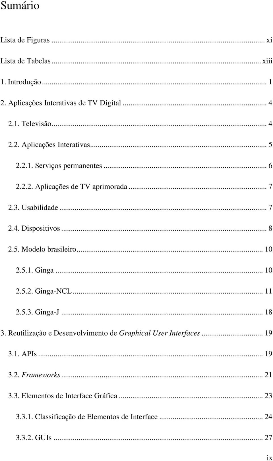 .. 10 2.5.2. Ginga-NCL... 11 2.5.3. Ginga-J... 18 3. Reutilização e Desenvolvimento de Graphical User Interfaces... 19 3.1. APIs... 19 3.2. Frameworks.