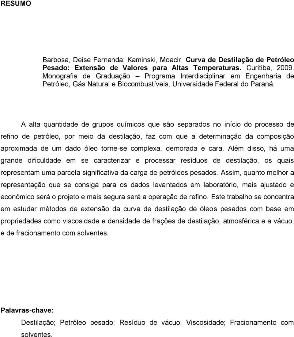 A alta quantidade de grupos químicos que são separados no início do processo de refino de petróleo, por meio da destilação, faz com que a determinação da composição aproximada de um dado óleo