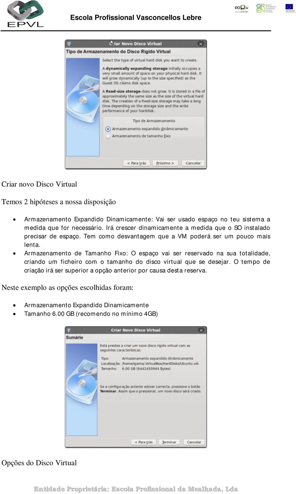 Armazenamento de Tamanho Fixo: O espaço vai ser reservado na sua totalidade, criando um ficheiro com o tamanho do disco virtual que se desejar.