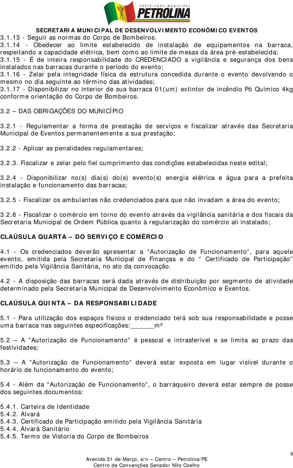 1.17 - Disponibilizar no interior de sua barraca 01(um) extintor de incêndio Pó Químico 4kg conforme orientação do Corpo de Bombeiros. 3.2 