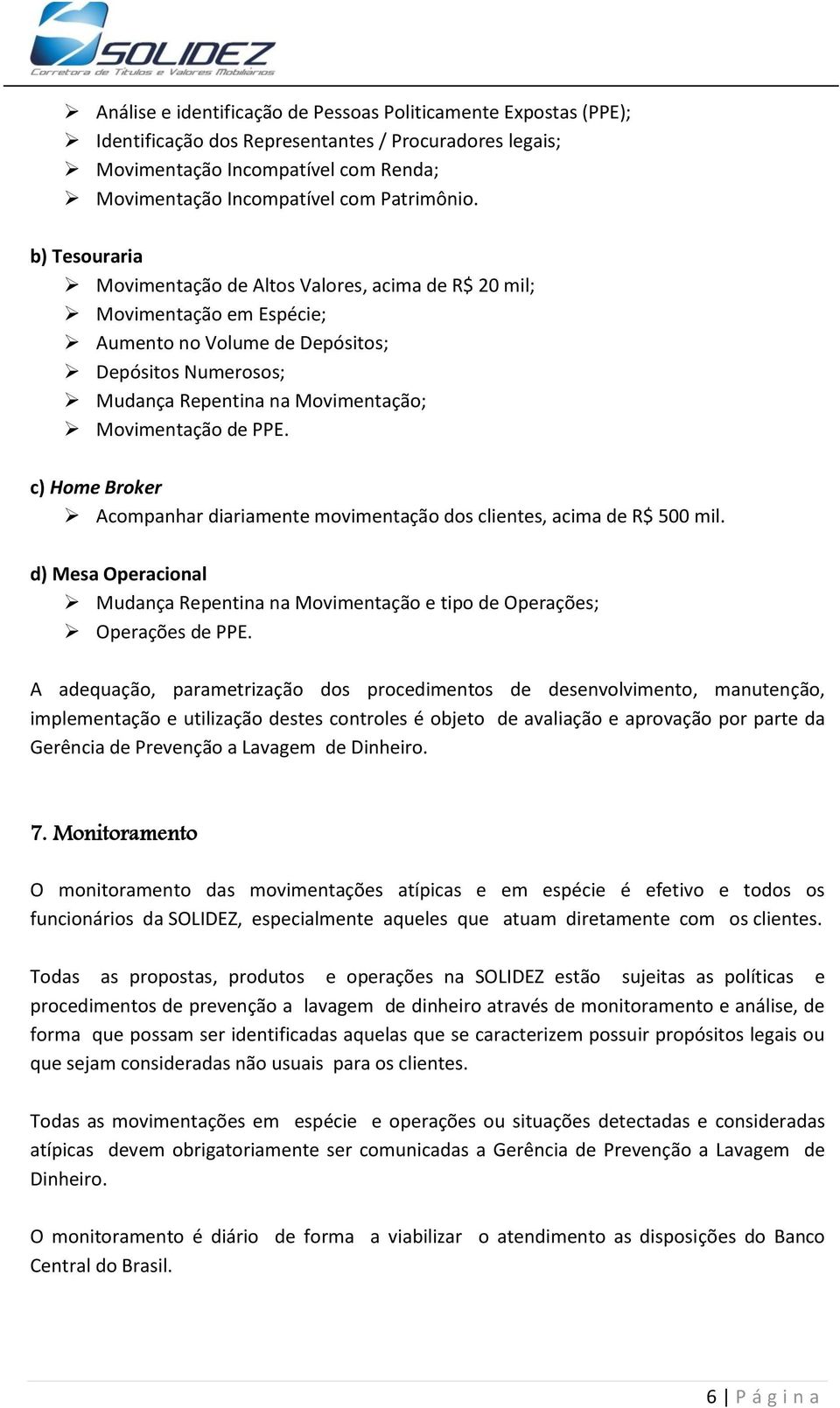 c) Home Broker Acompanhar diariamente movimentação dos clientes, acima de R$ 500 mil. d) Mesa Operacional Mudança Repentina na Movimentação e tipo de Operações; Operações de PPE.