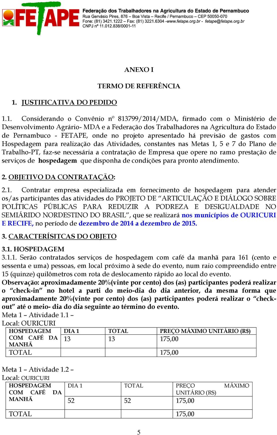 faz-se necessária a contratação de Empresa que opere no ramo prestação de serviços de hospedagem que disponha de condições para pronto atendimento. 2. OBJETIVO DA CONTRATAÇÃO: 2.1.