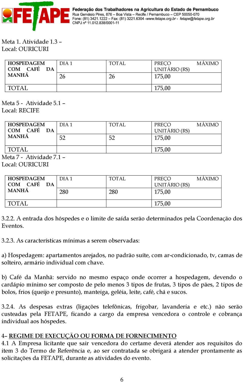 1 Local: OURICURI HOSPEDAGEM COM CAFÉ DA MANHÃ DIA 1 TOTAL PREÇO MÁXIMO UNITÁRIO (R$) 280 280 175,00 TOTAL 175,00 3.2.2. A entrada dos hóspedes e o limite de saída serão determinados pela Coordenação dos Eventos.