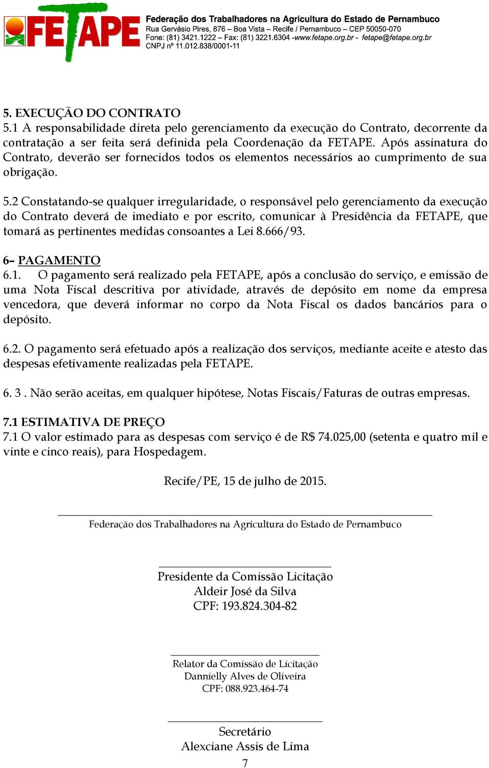 2 Constatando-se qualquer irregularidade, o responsável pelo gerenciamento da execução do Contrato deverá de imediato e por escrito, comunicar à Presidência da FETAPE, que tomará as pertinentes