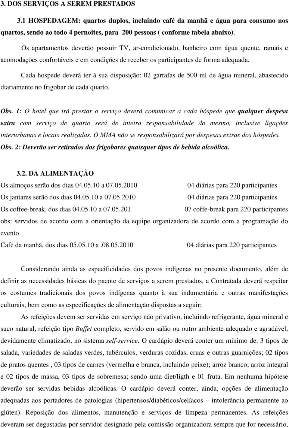 Cada hospede deverá ter à sua disposição: 02 garrafas de 500 ml de água mineral, abastecido diariamente no frigobar de cada quarto. Obs.