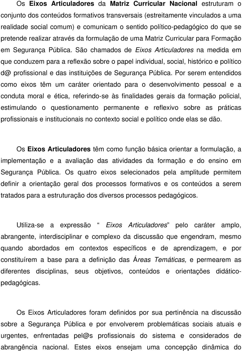 São chamados de Eixos Articuladores na medida em que conduzem para a reflexão sobre o papel individual, social, histórico e político d@ profissional e das instituições de Segurança Pública.