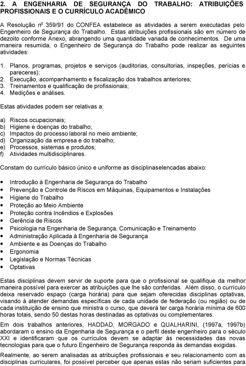 De uma maneira resumida, o Engenheiro de Segurança do Trabalho pode realizar as seguintes atividades: 1.