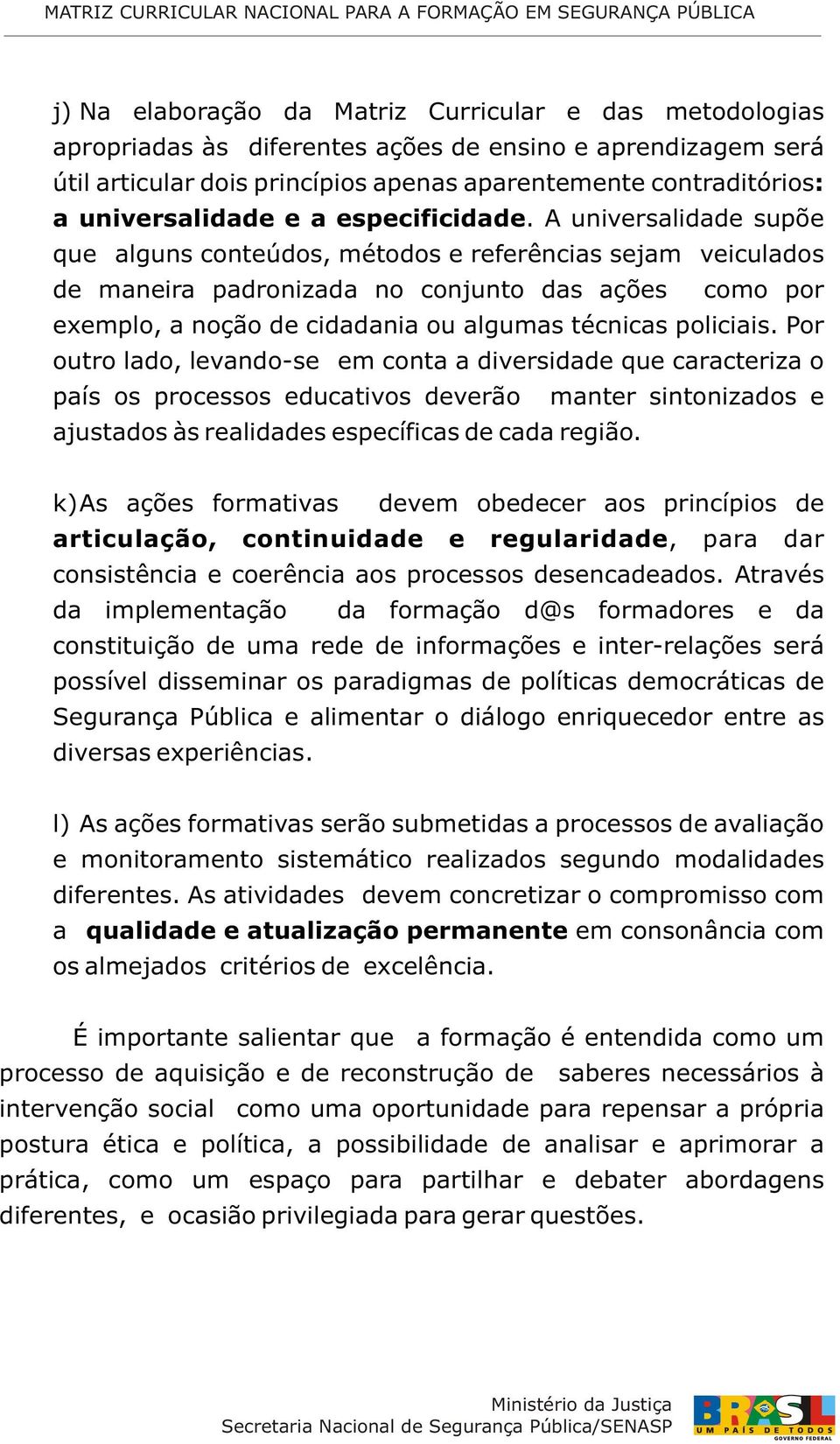 A universalidade supõe que alguns conteúdos, métodos e referências sejam veiculados de maneira padronizada no conjunto das ações como por exemplo, a noção de cidadania ou algumas técnicas policiais.