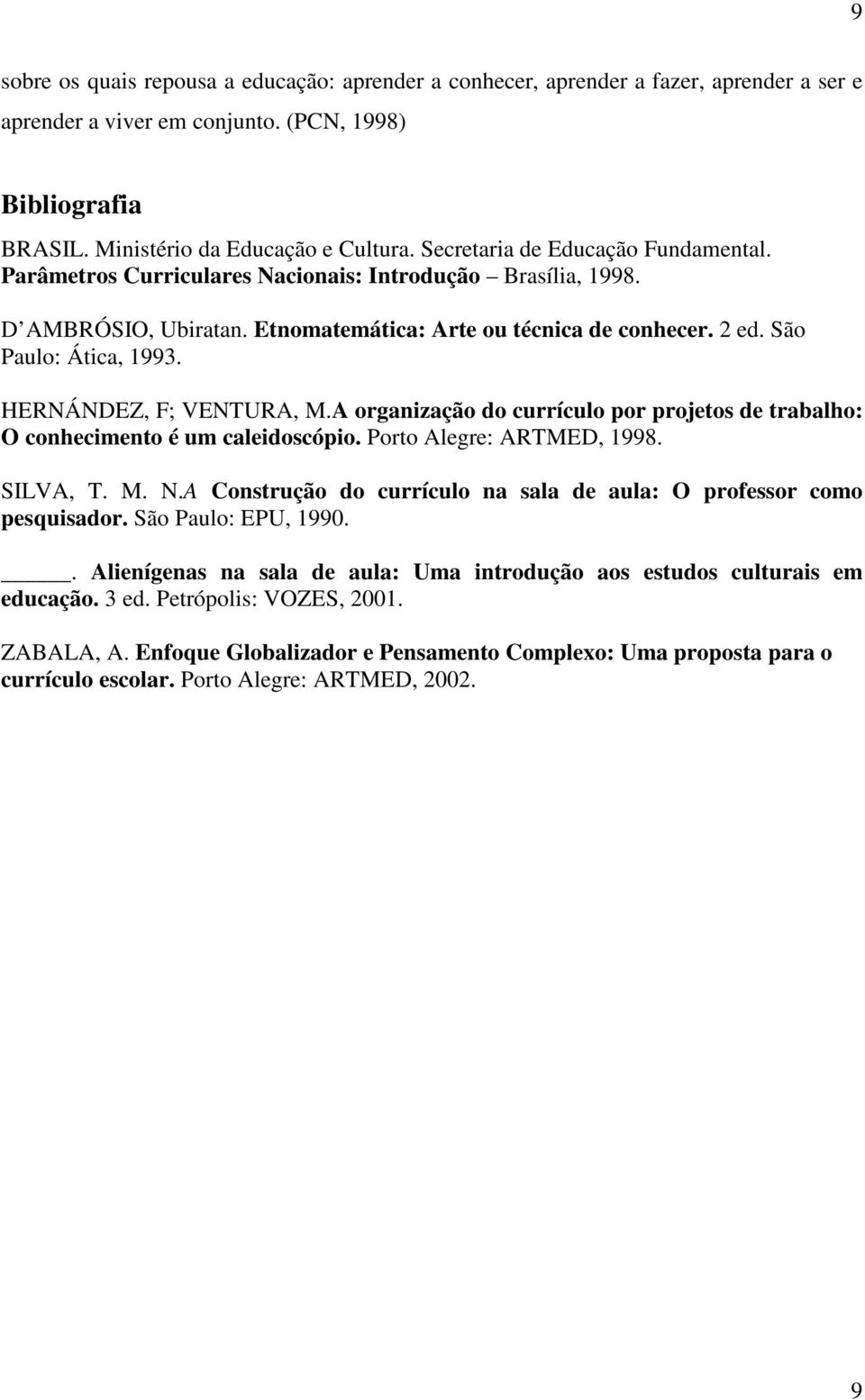 HERNÁNDEZ, F; VENTURA, M.A organização do currículo por projetos de trabalho: O conhecimento é um caleidoscópio. Porto Alegre: ARTMED, 1998. SILVA, T. M. N.