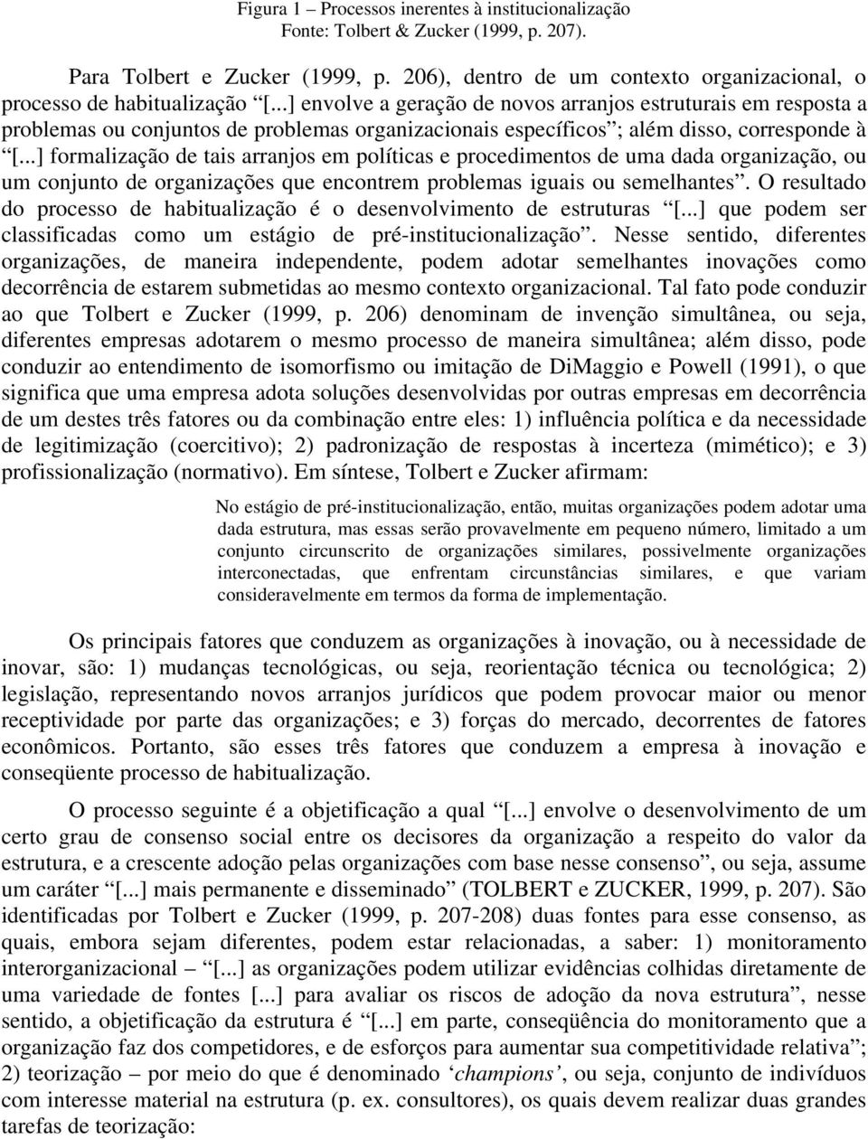 ..] formalização de tais arranjos em políticas e procedimentos de uma dada organização, ou um conjunto de organizações que encontrem problemas iguais ou semelhantes.