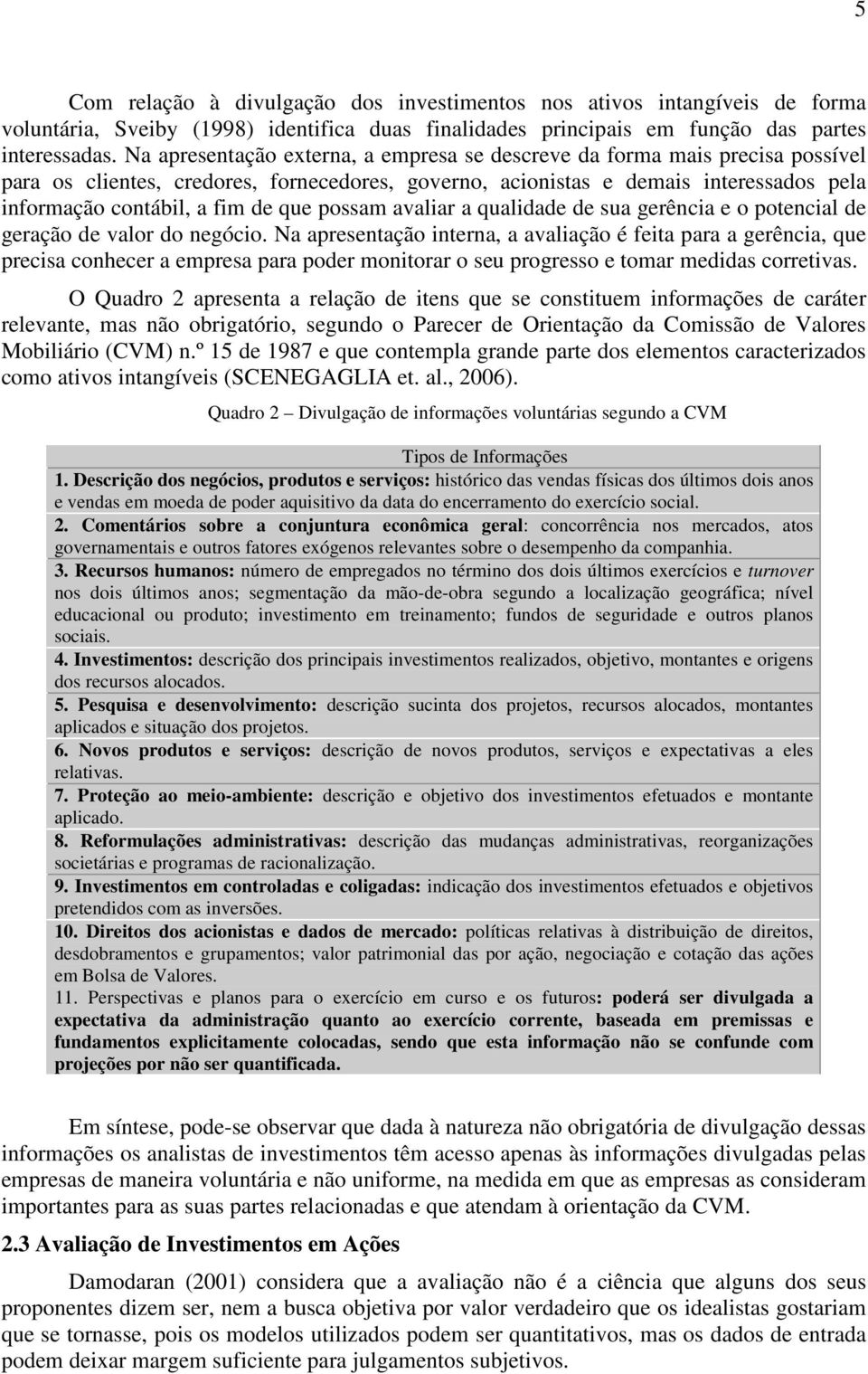 que possam avaliar a qualidade de sua gerência e o potencial de geração de valor do negócio.