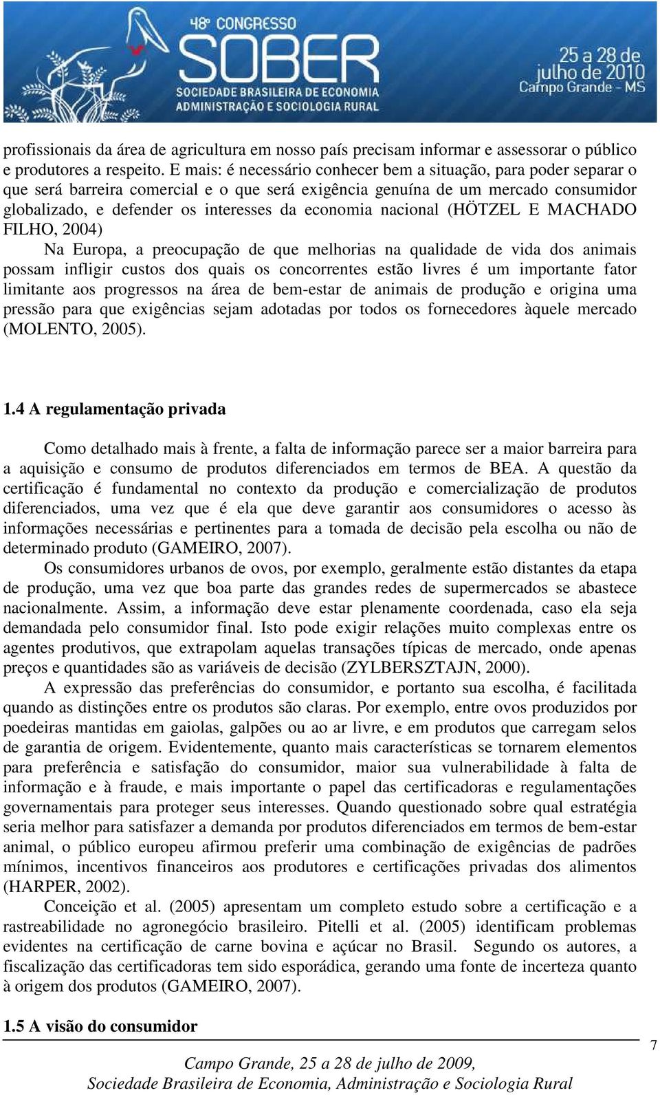 economia nacional (HÖTZEL E MACHADO FILHO, 2004) Na Europa, a preocupação de que melhorias na qualidade de vida dos animais possam infligir custos dos quais os concorrentes estão livres é um