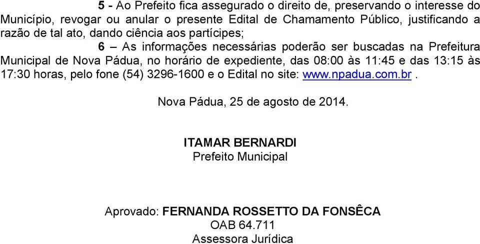 Nova Pádua, no horário de expediente, das 08:00 às 11:45 e das 13:15 às 17:30 horas, pelo fone (54) 3296-1600 e o Edital no site: www.npadua.