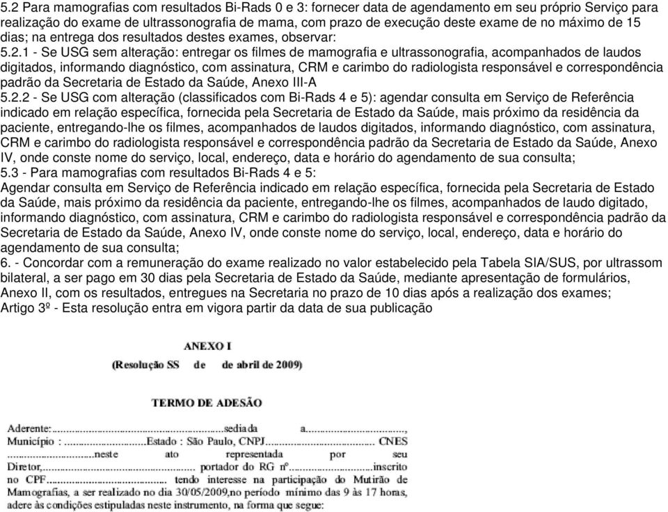 1 - Se USG sem alteração: entregar os filmes de mamografia e ultrassonografia, acompanhados de laudos digitados, informando diagnóstico, com assinatura, CRM e carimbo do radiologista responsável e