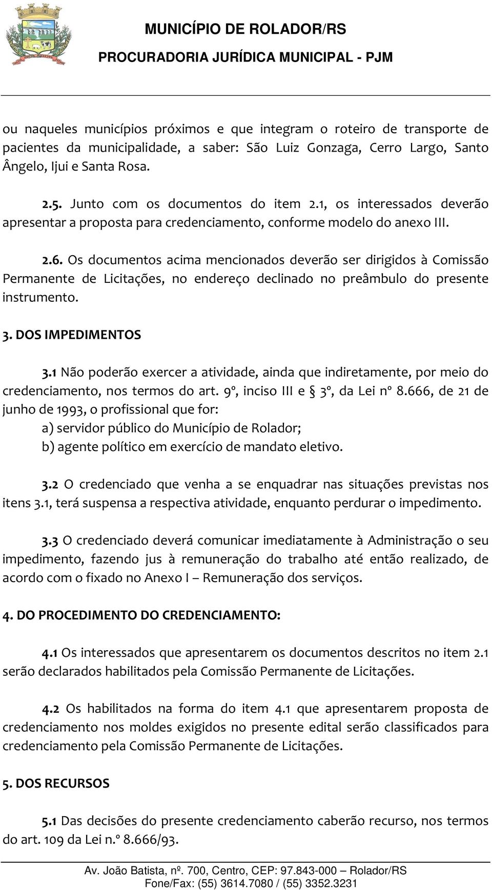 Os documentos acima mencionados deverão ser dirigidos à Comissão Permanente de Licitações, no endereço declinado no preâmbulo do presente instrumento. 3. DOS IMPEDIMENTOS 3.