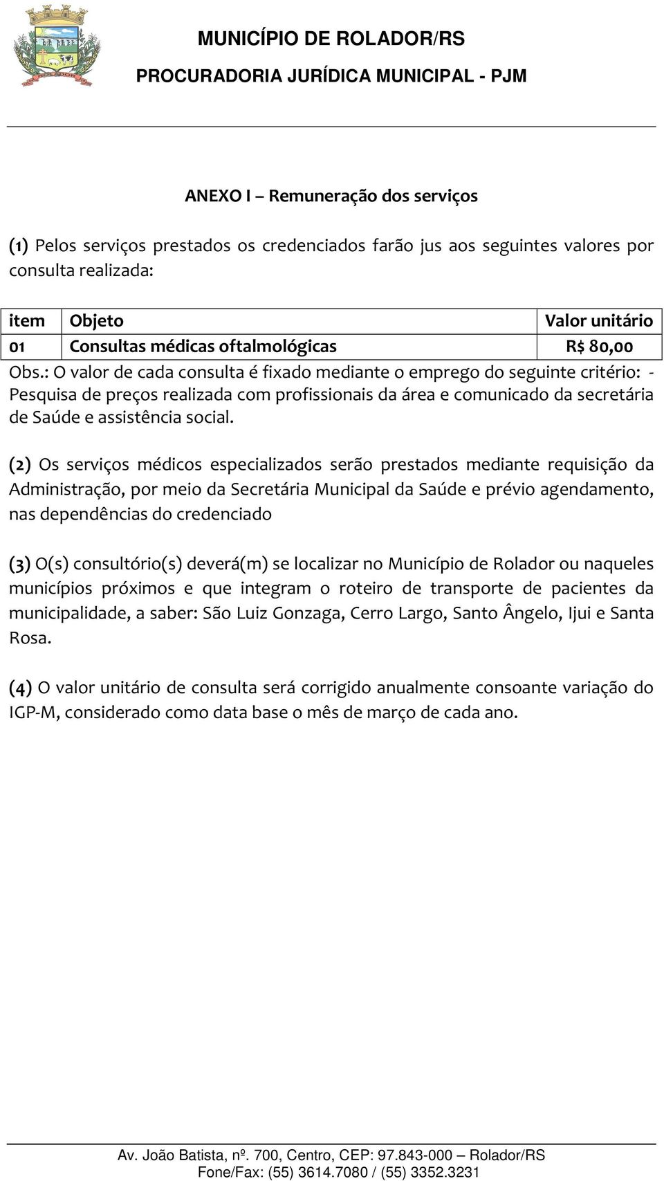 : O valor de cada consulta é fixado mediante o emprego do seguinte critério: - Pesquisa de preços realizada com profissionais da área e comunicado da secretária de Saúde e assistência social.