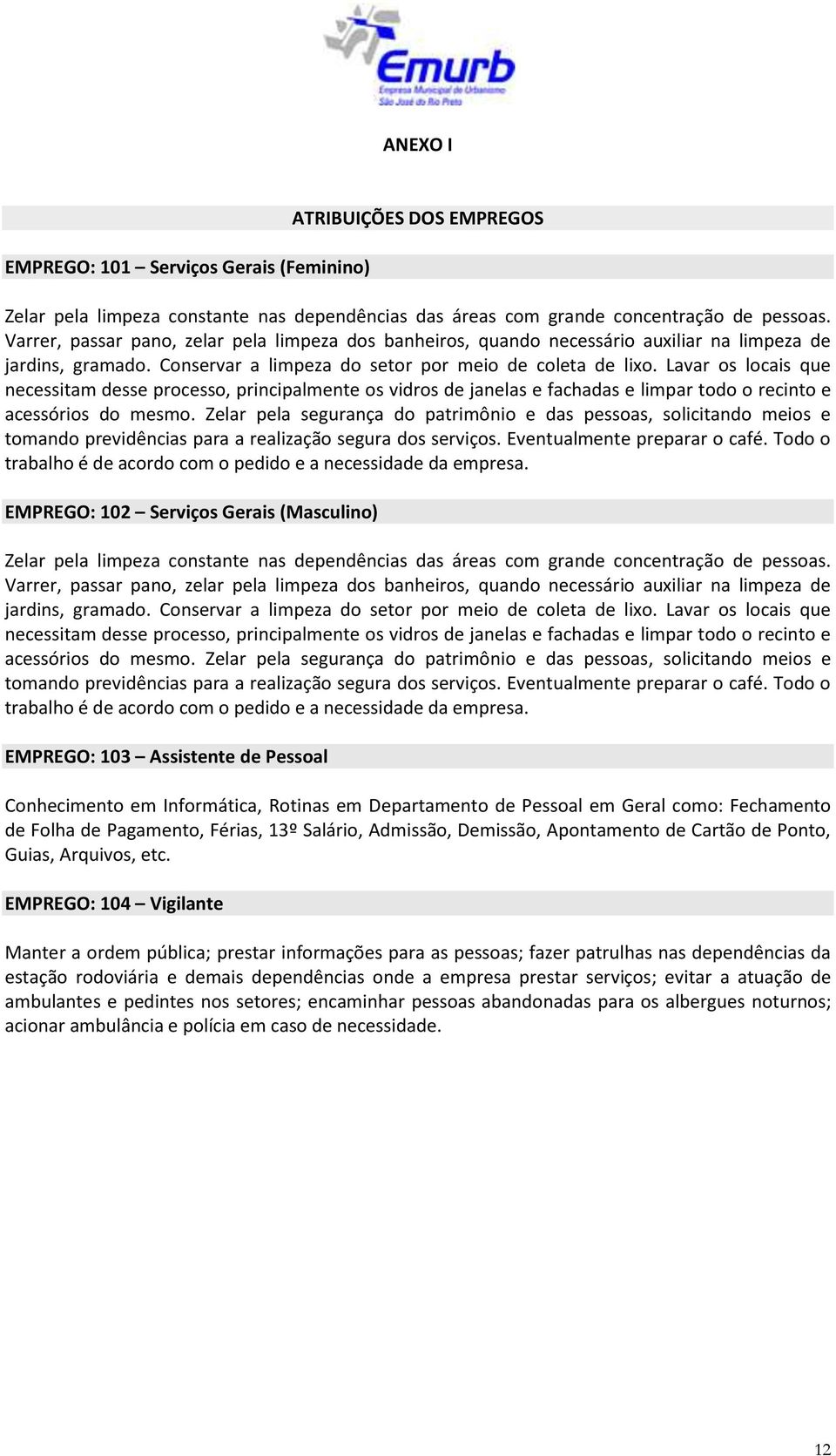 Lavar os locais que necessitam desse processo, principalmente os vidros de janelas e fachadas e limpar todo o recinto e acessórios do mesmo.